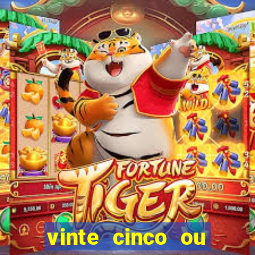 vinte cinco ou vinte e cinco